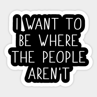 I Want To Be Where The People Aren't Sticker